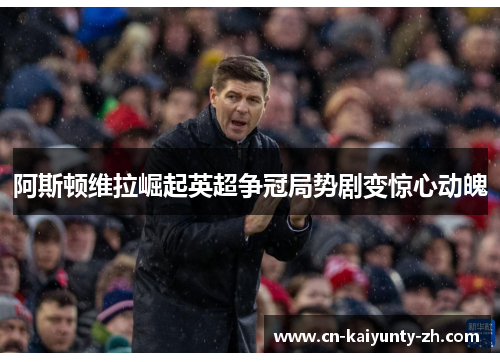阿斯顿维拉崛起英超争冠局势剧变惊心动魄