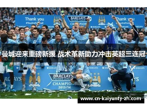 曼城迎来重磅新援 战术革新助力冲击英超三连冠