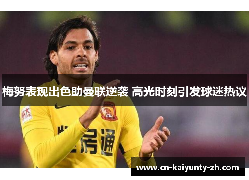梅努表现出色助曼联逆袭 高光时刻引发球迷热议