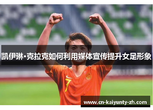 凯伊琳·克拉克如何利用媒体宣传提升女足形象