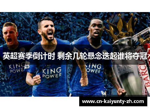 英超赛季倒计时 剩余几轮悬念迭起谁将夺冠