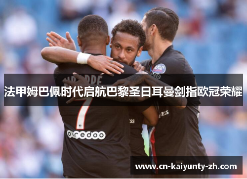法甲姆巴佩时代启航巴黎圣日耳曼剑指欧冠荣耀