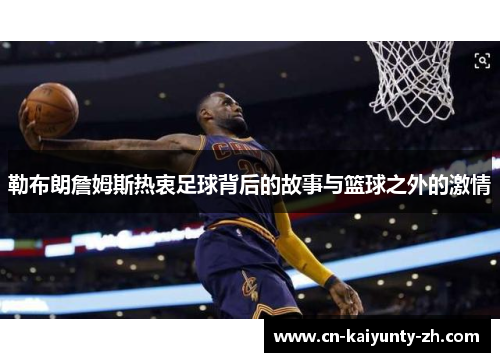 勒布朗詹姆斯热衷足球背后的故事与篮球之外的激情