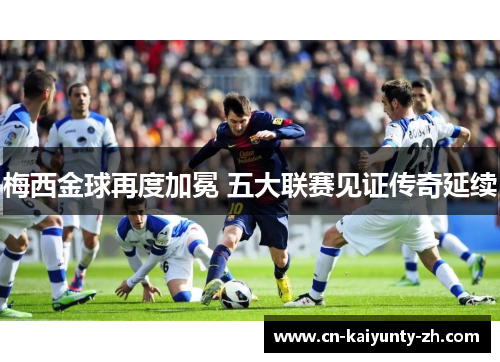 梅西金球再度加冕 五大联赛见证传奇延续