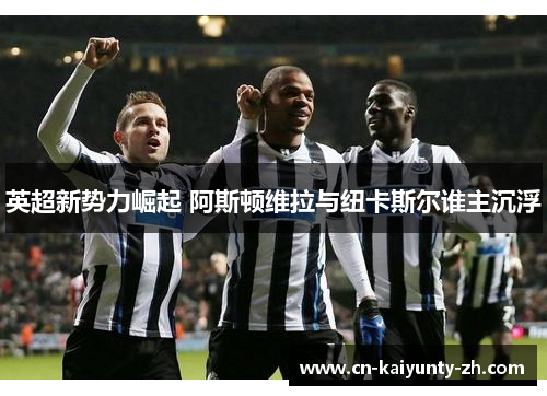 英超新势力崛起 阿斯顿维拉与纽卡斯尔谁主沉浮