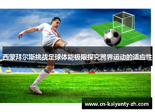 西蒙拜尔斯挑战足球体能极限探究跨界运动的适应性